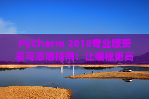 PyCharm 2018专业版安装与激活指南：让编程更高效
